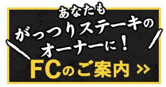 あなたも がっつりステーキの オーナーに！ FCのご案内